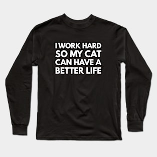 I Work Hard So My Cat Can Have A Better Life Long Sleeve T-Shirt